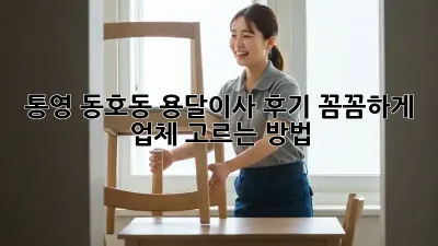 통영 동호동 용달이사 후기: 꼼꼼하게 업체 고르는 방법