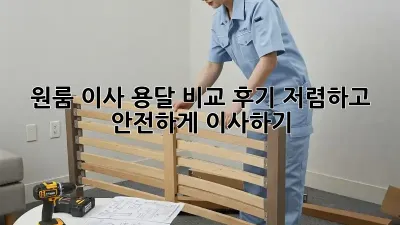 원룸 이사, 용달 비교 후기: 저렴하고 안전하게 이사하기