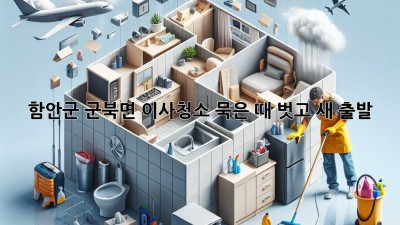 함안군 군북면 이사청소🧹: 묵은 때 벗고 새 출발✨