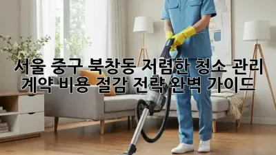서울 중구 북창동 저렴한 청소 관리 계약, 비용 절감 전략 완벽 가이드